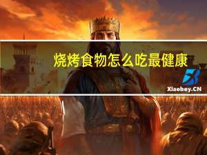 烧烤食物怎么吃最健康