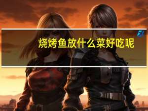 烧烤鱼放什么菜好吃呢