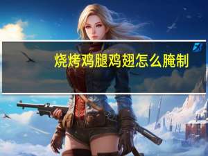 烧烤鸡腿鸡翅怎么腌制