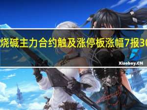 烧碱主力合约（2405合约）触及涨停板涨幅7%报3086元/吨烧碱2406合约触及涨停涨幅7.01%报3037元/吨