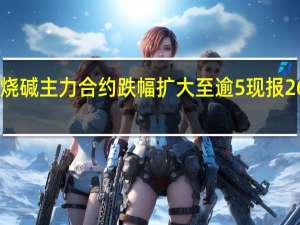 烧碱主力合约跌幅扩大至逾5%现报2637元/吨