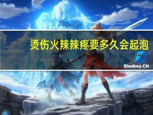烫伤火辣辣疼要多久会起泡（烫伤火辣辣疼要多久）