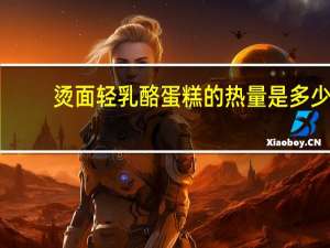 烫面轻乳酪蛋糕的热量是多少