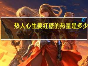 热人心 生姜红糖的热量是多少