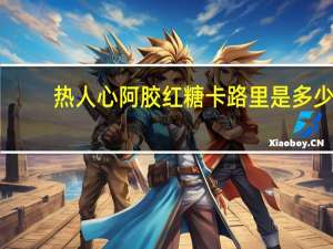 热人心 阿胶红糖卡路里是多少