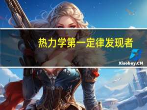 热力学第一定律发现者（关于热力学第一定律发现者的介绍）