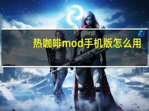 热咖啡mod手机版怎么用（热咖啡补丁谁有 怎么用）