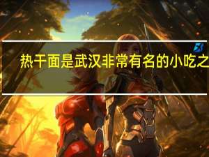 热干面是武汉非常有名的小吃之一（武汉小吃热干面的来历）