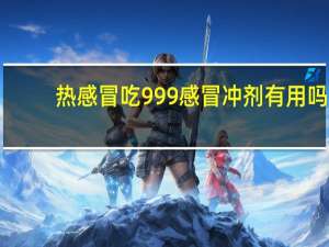 热感冒吃999感冒冲剂有用吗（热感）