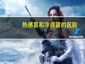 热感冒和冷感冒的区别（热感冒和冷感冒的区别）