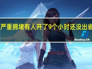 热搜第一！多地严重拥堵有人开了9个小时还没出省…… 到底什么情况呢