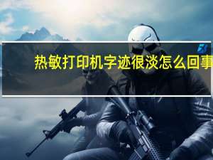 热敏打印机字迹很淡怎么回事（热敏打印机字迹很淡 怎么办）