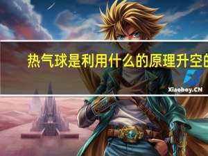 热气球是利用什么的原理升空的