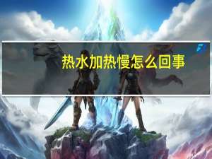 热水加热慢怎么回事