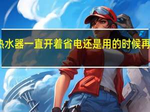 热水器一直开着省电还是用的时候再开省电
