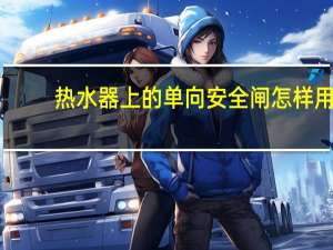 热水器上的单向安全闸怎样用