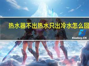 热水器不出热水只出冷水怎么回事（热水器不出热水）