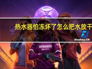 热水器怕冻坏了怎么把水放干
