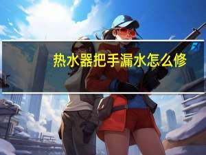 热水器把手漏水怎么修