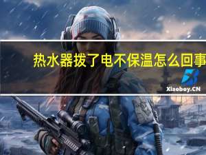 热水器拨了电不保温怎么回事