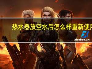 热水器放空水后怎么样重新使用
