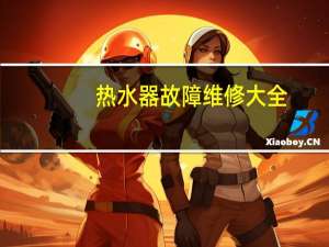 热水器故障维修大全（热水器故障维修）