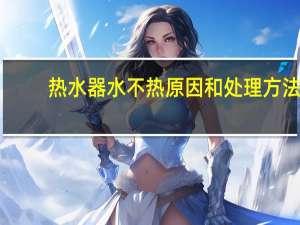 热水器水不热原因和处理方法（热水器水不热）