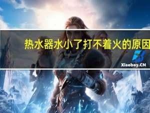 热水器水小了打不着火的原因