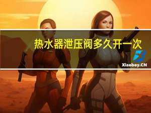 热水器泄压阀多久开一次