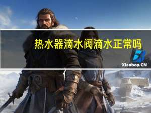 热水器滴水阀滴水正常吗