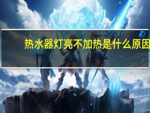 热水器灯亮不加热是什么原因