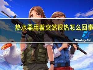 热水器用着突然很热怎么回事
