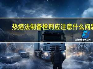 热熔法制备栓剂应注意什么问题