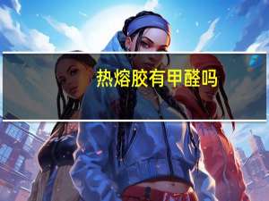热熔胶有甲醛吗