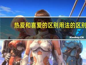热爱和喜爱的区别用法的区别