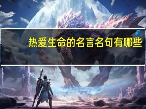 热爱生命的名言名句有哪些
