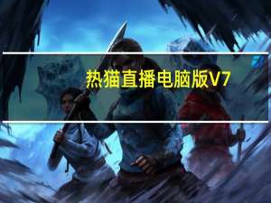热猫直播电脑版 V7.6.0 免费PC版（热猫直播电脑版 V7.6.0 免费PC版功能简介）