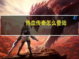 热血传奇怎么登陆（热血传奇私服登录器）