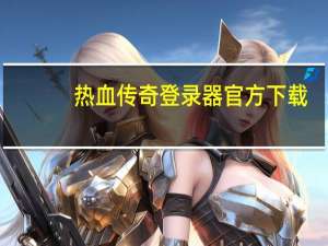 热血传奇登录器官方下载（热血传奇私服登录器）