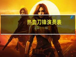 热血刀锋演员表（刀锋无双-热血狂战简介）