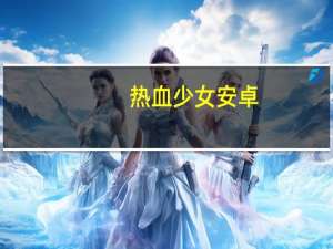 热血少女安卓（热血少女是什么游戏）