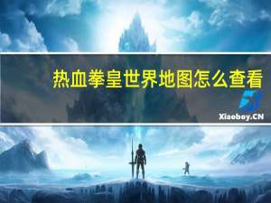 热血拳皇世界地图怎么查看（热血拳皇世界地图查看方法）