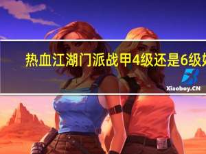 热血江湖门派战甲4级还是6级好（热血江湖门派战甲）