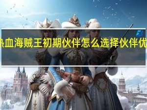 热血海贼王初期伙伴怎么选择 伙伴优劣比较