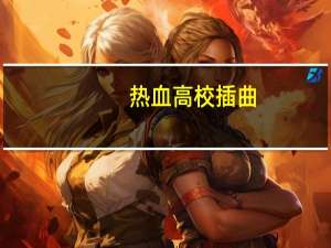 热血高校插曲（热血高校片尾曲）