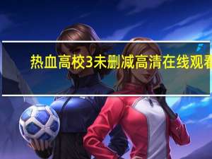 热血高校3未删减高清在线观看（热血高校3超清完整版）