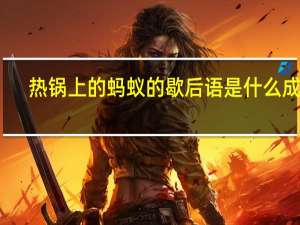 热锅上的蚂蚁的歇后语是什么成语