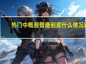 热门中概股普涨 到底什么情况嘞