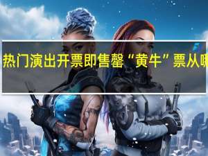 热门演出开票即售罄“黄牛”票从哪里来？ 到底什么情况呢