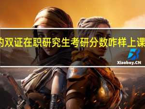 热门的双证在职研究生考研分数咋样上课怎么样安排